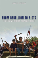 From Rebellion to Riots: Collective Violence on Indonesian Borneo (New Perspectives in Se Asian Studies) 0299225844 Book Cover