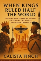 When the Kings Ruled Half the World: The Untold Historical Record of Persia's Greatness and Greek Defiance B0FQCH2CXH Book Cover