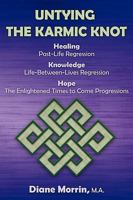 Untying the Karmic Knot: Healing Through Past-Life Regression Therapy, Knowledge Through Life-Between-Lives Therapy, the Earth's Future Through 1608446409 Book Cover