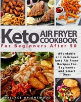 Keto Air Fryer Cookbook for Beginners After 50: Affordable and Delicious Keto Air Fryer Recipes for Beginners and Smart Ones B08WZBYXSM Book Cover