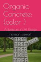 Organic Concrete: (color ): Adventure in AI Usage (ADVENTURES IN AI USAGE) 1635590329 Book Cover