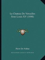 Le Chateau De Versailles Sous Louis XV (1898) 1160148651 Book Cover