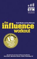 The Influence Workout: The 10 Tried-And-Tested Steps That Will Build Your Influencing Power 1292017139 Book Cover