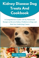 Kidney Disease Dog Treats and Cookbook: A Comprehensive Guide with 65 Homemade Recipes to Reverse Kidney Problems in Dogs and Heal Any Underlying Causes B0CQVSBYQN Book Cover