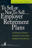 To Sell or Not to Sell...Employer Retirement Plans: The Financial Advisor's Roadmap to a Successful Retirement Plans Practice 1419593250 Book Cover
