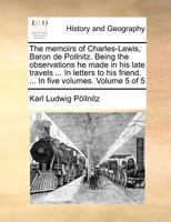 The memoirs of Charles-Lewis, Baron de Pollnitz. Being the observations he made in his late travels ... In letters to his friend. ... In five volumes. Volume 5 of 5 1171364857 Book Cover