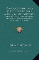 Conductivities and Viscosities in Pure and in Mixed Solvents: Radiometric Measurements of the Ionization Constants of Indicators, Etc. 0530825902 Book Cover