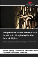 The paradox of the penitentiary function in Mbuji-Mayi in the face of Rights: Between rehabilitation and social reduction, resocialization and desocialization, resipiscence and radicalization 620869583X Book Cover
