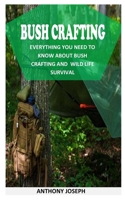 BUSH CRAFTING: Everything You Need To Know About Bush Crafting and Wild Life B0939XCQFK Book Cover