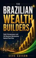 THE BRAZILIAN WEALTH BUILDERS: Eight Entrepreneurs and the Business Mechanisms Behind Their Rise B0HBCZ66LN Book Cover