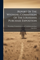 Report Of The Wyoming Commission Of The Louisiana Purchase Exposition 1246874717 Book Cover