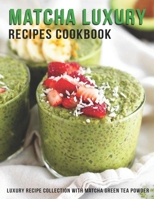 Matcha Luxury Recipes Cookbook: Luxury Recipe Collestion With Matcha Green Tea Powder B08RL5734W Book Cover