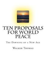 Ten Proposals for World Peace: The Dawning of a New Age 1484822013 Book Cover