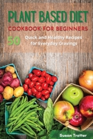 Plant Based Diet Cookbook for Beginners: 50 Quick and Healthy Recipes for Everyday Cravings 180187607X Book Cover