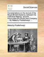 Considerations on the revival of the Royal-British-Assiento; between his Catholick-Majesty, and the honourable the South-Sea Company. ... By Malachy Postlethwayt, ... 1170136419 Book Cover
