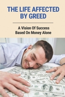The Life Affected By Greed: A Vision Of Success Based On Money Alone: The Age Of Greed B096VHY26F Book Cover