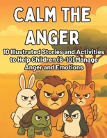 Calm the Anger: 10 Illustrated Stories and Activities to Help Children (6–10) Manage Anger and Emotions: Gentle Tales and Fun Exercises to Teach Kids ... Self-Control, and Calming Techniques B0FGPFDWM9 Book Cover