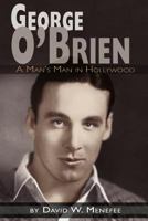 GEORGE O'BRIEN: A MAN'S MAN IN HOLLYWOOD 1593934734 Book Cover