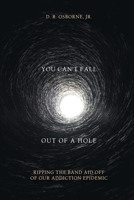 You Can't Fall Out of a Hole: Ripping the Band Aid Off of Our Addiction Epidemic 1637101295 Book Cover