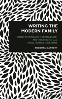 Writing the Modern Family: Contemporary Literature, Motherhood and Neoliberal Culture (Radical Cultural Studies) 1786616505 Book Cover
