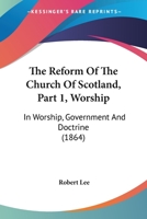 The Reform Of The Church Of Scotland, Part 1, Worship: In Worship, Government And Doctrine 1437297293 Book Cover