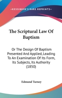 The Scriptural Law of Baptism: Or, the Design of Baptism Presented and Applied 1120040531 Book Cover