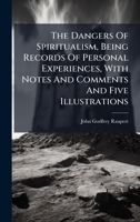 The Dangers Of Spiritualism, Being Records Of Personal Experiences, With Notes And Comments And Five Illustrations 1024788237 Book Cover