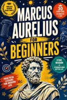Marcus Aurelius for Beginners: Discover the Wisdom of Marcus Aurelius, Stoicism, Self-Discipline, Resilience, Inner Peace, Mindfulness, Emotional ... Purpose, and Timeless Lessons for Modern Life B0HDLYPXT3 Book Cover