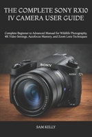THE COMPLETE SONY RX10 IV CAMERA USER GUIDE: Complete Beginner to Advanced Manual for Wildlife Photography, 4K Video Settings, Autofocus Mastery, and Zoom Lens Techniques B0H74MXSSM Book Cover