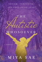 The Autistic Whosoever: Autism, Confusion, and Following Jesus, a Memoir 1649601557 Book Cover