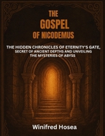 THE GOSPEL OF NICODEMUS:: THE HIDDEN CHRONICLES OF ETERNITY'S GATE, SECRET OF ANCIENT DEPTHS AND UNVEILING THE MYSTERIES OF ABYSS B0FCFJH34G Book Cover