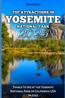 TOP ATTRACTIONS IN YOSEMITE NATIONAL PARK 2025: Things To See at the Yosemite National Park of California USA in 2025 (Adventure Horizon) B0DQXPRZ6Q Book Cover