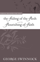 The Fading of the Flesh and the Flourishing of Faith 1601780729 Book Cover