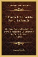 L'Homme Et La Societe, Part 2, La Famille: Ou Essai Sur Les Droits Et Les Devoirs Respectifs De L'Homme Et De La Societe (1849) 116074579X Book Cover