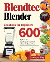 Blendtec Blender Cookbook for Beginners: 600-Day Gluten-Free, Vegan Recipes for Smart Peaple to Master Your Blendtec Blender 1639350012 Book Cover