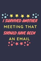 I Survived Another Meeting That Should Have Been An Email.: Gift For Co Worker, Best Gag Gift, Work Journal, Boss Notebook, Monthly Schedule (110 Pages, Lined, 6 x 9) 1676704949 Book Cover