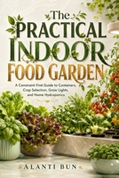 The Practical Indoor Food Garden: A Constraint-First Guide to Containers, Crop Selection, Grow Lights, and Home Hydroponics B0HDP3QPNF Book Cover