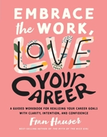 Embrace the Work, Love Your Career: A Guided Workbook for Realizing Your Career Goals with Clarity, Intention, and Confidence 1951412494 Book Cover