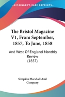 The Bristol Magazine V1, From September, 1857, To June, 1858: And West Of England Monthly Review 1167028821 Book Cover