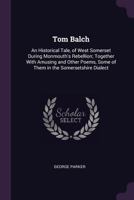 Tom Balch: An Historical Tale, of West Somerset During Monmouth'S Rebellion; Together with Amusing and Other Poems, Some of Them in the Somersetshire Dialect 1241368341 Book Cover