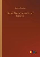 Historic Sites of Lancashire and Cheshire / A Wayfarer's Notes in the Palatine Counties, Historical, Legendary, Genealogical, and Descriptive. by James Croston 1241317089 Book Cover