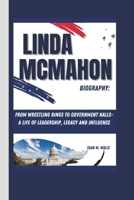 LINDA MCMAHON BIOGRAPHY: FROM WRESTLING RINGS TO GOVERNMENT HALLS- A LIFE OF LEADERSHIP, LEGACY AND INFLUENCE B0DPTTWL68 Book Cover