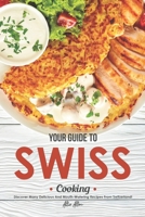 Your Guide to Swiss Cooking: Discover Many Delicious and Mouth-Watering Recipes from Switzerland! 1656351579 Book Cover