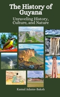 The History of Guyana: Unraveling History, Culture, and Nature B0CKTQ49S4 Book Cover