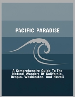Pacific Paradise: A Comprehensive Guide To The Natural Wonders Of California, Oregon, Washington, And Hawaii B0FPDJRQQB Book Cover