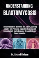 UNDERSTANDING BLASTOMYCOSIS: A Complete Guide To Identifying Risk Factors, Exploring Effective Care Pathways, Supporting Recovery, And Enhancing Daily Health Outcomes Through Evidence-Based Knowledge B0FS2B8DQM Book Cover