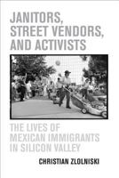 Janitors, Street Vendors, and Activists: The Lives of Mexican Immigrants in Silicon Valley 0520246438 Book Cover