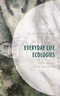 Everyday Life Ecologies: Sustainability, Crisis, and Resistance 1666920665 Book Cover