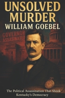 The Unsolved Murder of William Goebel: The Political Assassination That Shook Kentucky’s Democracy B0FHB7Z131 Book Cover