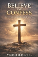 Believe and Confess: Recovering the Biblical Gospel: Why Modern Evangelism Drifted—and How to Return to Biblical Clarity 1624220657 Book Cover